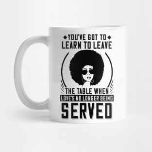 You've got to learn to leave the table when love's no longer being served Mug